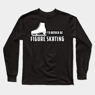 Figure Skater - I'd rather be figure skating Long Sleeve T-Shirt